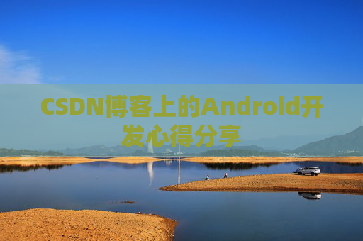 CSDN博客上的Android开发心得分享